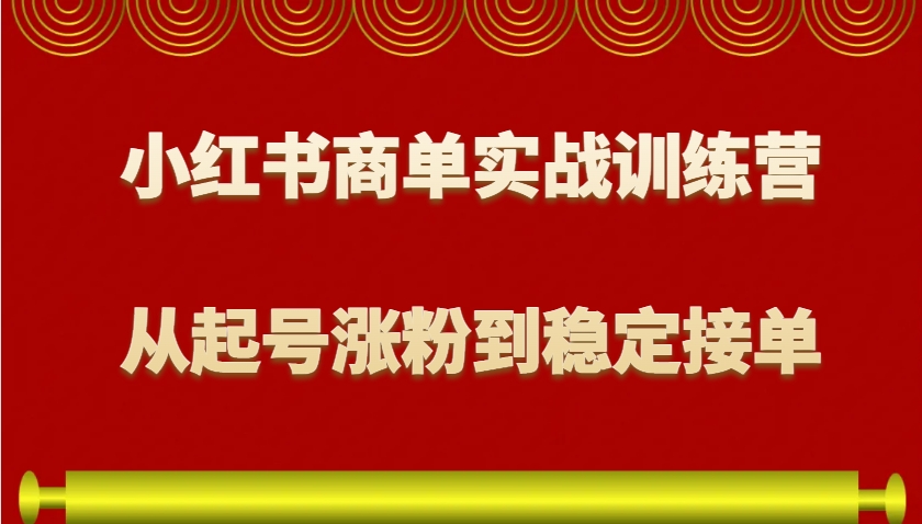 小红书商单实战训练营,从0到1教你如何变现,从起号涨粉到稳定接单,适合新手睿集资源栈-网赚项目-副业赚钱-互联网创业-资源整合睿集资源栈