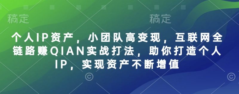 个人IP资产,小团队高变现,互联网全链路赚QIAN实战打法,助你打造个人IP,实现资产不断增值睿集资源栈-网赚项目-副业赚钱-互联网创业-资源整合睿集资源栈