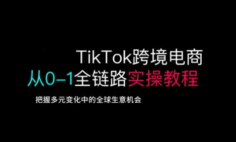 TikTok跨境电商从0-1全链路全方位实操教程，把握多元变化中的全球生意机会睿集资源栈-网赚项目-副业赚钱-互联网创业-资源整合睿集资源栈
