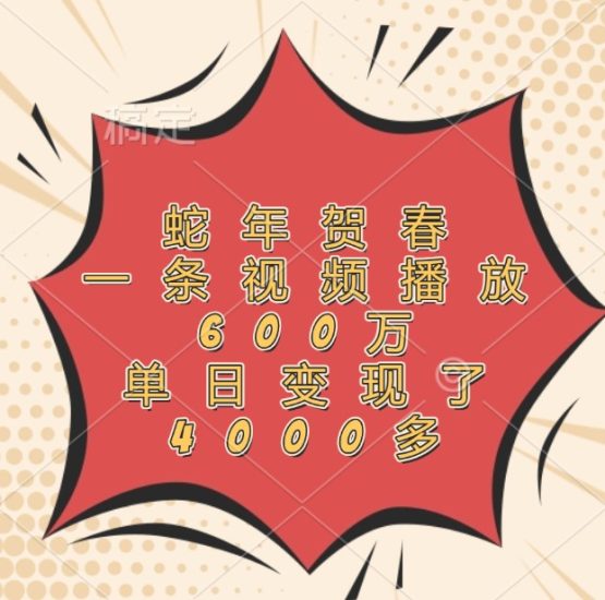 蛇年贺春，一条视频播放600万，单日变现了4000多睿集资源栈-网赚项目-副业赚钱-互联网创业-资源整合睿集资源栈