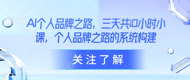 AI个人品牌之路，​三天共10小时小课，个人品牌之路的系统构建睿集资源栈-网赚项目-副业赚钱-互联网创业-资源整合睿集资源栈