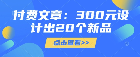 付费文章：300元设计出20个新品睿集资源栈-网赚项目-副业赚钱-互联网创业-资源整合睿集资源栈