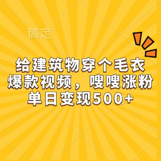 给建筑物穿个毛衣，爆款视频，嗖嗖涨粉，单日变现500+睿集资源栈-网赚项目-副业赚钱-互联网创业-资源整合睿集资源栈