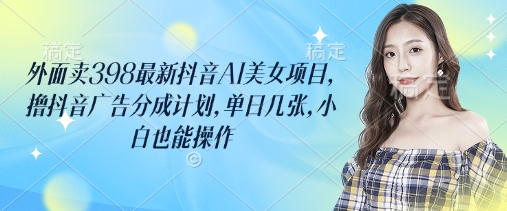 外面卖398最新抖音AI美女项目，撸抖音广告分成计划，单日几张，小白也能操作睿集资源栈-网赚项目-副业赚钱-互联网创业-资源整合睿集资源栈