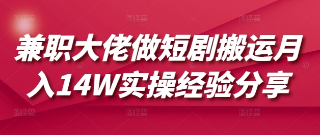 兼职大佬做短剧搬运月入14W实操经验分享睿集资源栈-网赚项目-副业赚钱-互联网创业-资源整合睿集资源栈