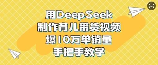 用DeepSeek制作育儿带货视频,爆10W单销量,手把手教学睿集资源栈-网赚项目-副业赚钱-互联网创业-资源整合睿集资源栈
