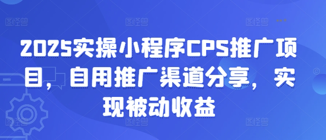 2025实操小程序CPS推广项目，自用推广渠道分享，实现被动收益睿集资源栈-网赚项目-副业赚钱-互联网创业-资源整合睿集资源栈