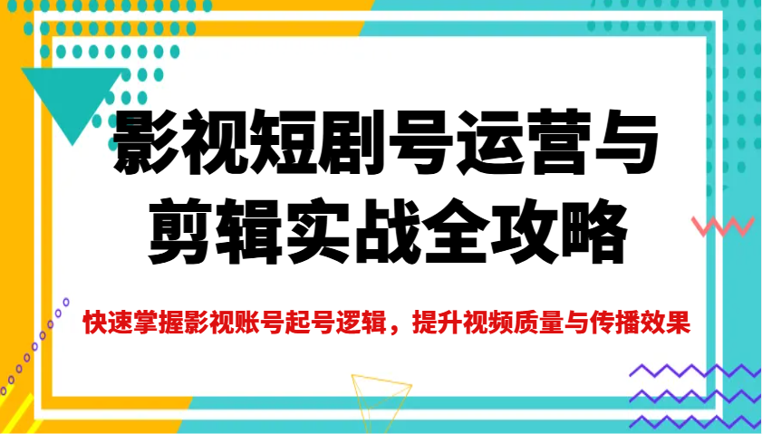 影视短剧号运营与剪辑实战全攻略，快速掌握影视账号起号逻辑，提升视频质量与传播效果睿集资源栈-网赚项目-副业赚钱-互联网创业-资源整合睿集资源栈