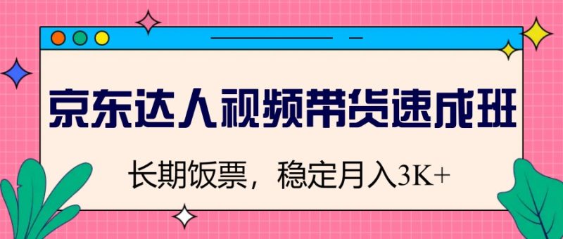 京东达人视频带货速成班,长期饭票,稳定月入3K睿集资源栈-网赚项目-副业赚钱-互联网创业-资源整合睿集资源栈