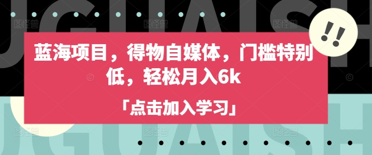 蓝海项目,得物自媒体,门槛特别低,轻松月入6k睿集资源栈-网赚项目-副业赚钱-互联网创业-资源整合睿集资源栈