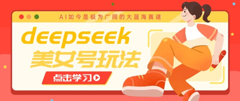 借助deepseek创作出各种风格的美女视频，7天快速涨粉，多种变现月入万元睿集资源栈-网赚项目-副业赚钱-互联网创业-资源整合睿集资源栈