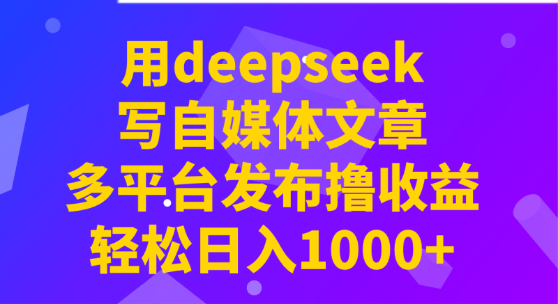 用deepseek写自媒体文章，多平台发布撸收益，轻松日入1000+！睿集资源栈-网赚项目-副业赚钱-互联网创业-资源整合睿集资源栈