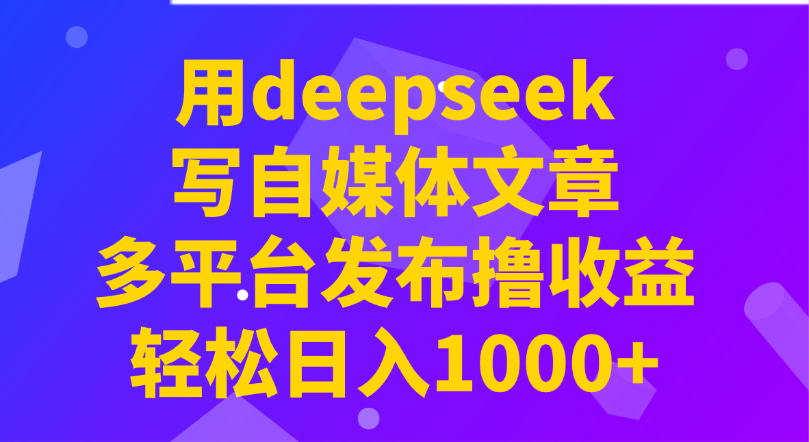 用deepseek写自媒体文章，多平台发布撸收益，轻松日入1000+！睿集资源栈-网赚项目-副业赚钱-互联网创业-资源整合睿集资源栈