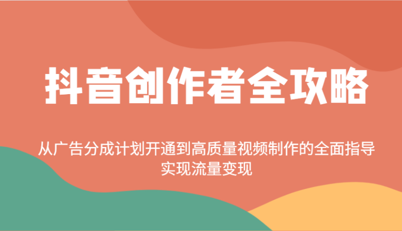 抖音创作者全攻略：从广告分成计划开通到高质量视频制作的全面指导，实现流量变现睿集资源栈-网赚项目-副业赚钱-互联网创业-资源整合睿集资源栈