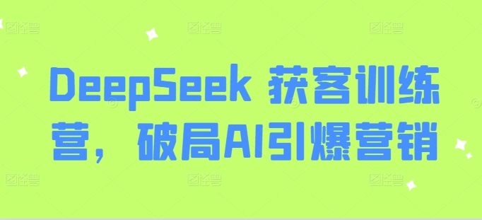 DeepSeek 获客训练营，破局AI引爆营销睿集资源栈-网赚项目-副业赚钱-互联网创业-资源整合睿集资源栈