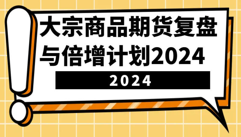 大宗商品期货复盘与倍增计划：识别市场趋势、优化交易策略，提升盈利能力！(更新)睿集资源栈-网赚项目-副业赚钱-互联网创业-资源整合睿集资源栈