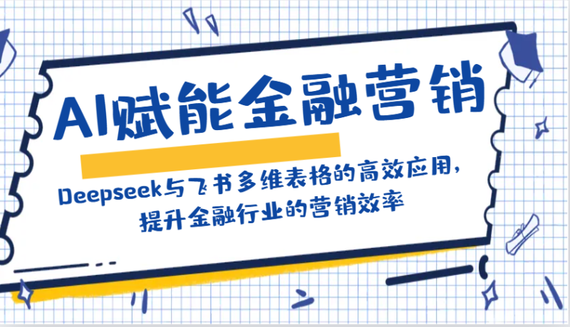 AI赋能金融营销：Deepseek与飞书多维表格的高效应用，提升金融行业的营销效率睿集资源栈-网赚项目-副业赚钱-互联网创业-资源整合睿集资源栈