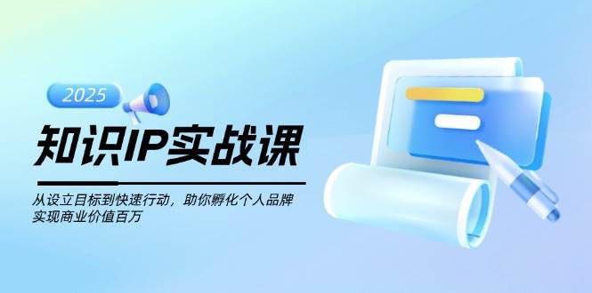 知识IP实战课，从设立目标到快速行动，助你孵化个人品牌，实现商业价值百万睿集资源栈-网赚项目-副业赚钱-互联网创业-资源整合睿集资源栈
