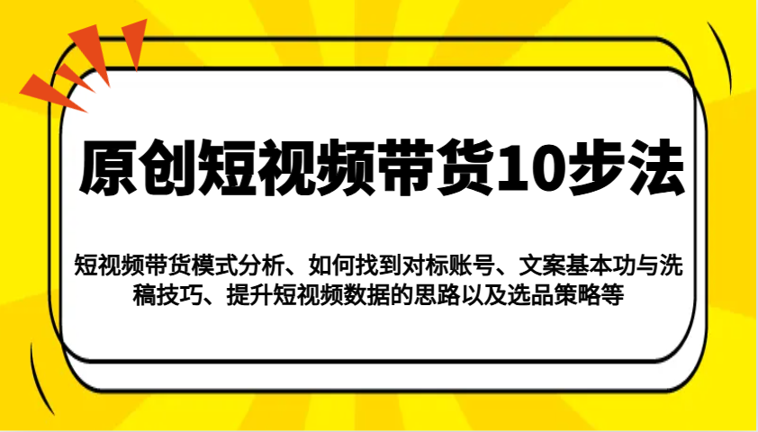 原创短视频带货10步法：模式分析/对标账号/文案与洗稿/提升数据/以及选品策略等睿集资源栈-网赚项目-副业赚钱-互联网创业-资源整合睿集资源栈
