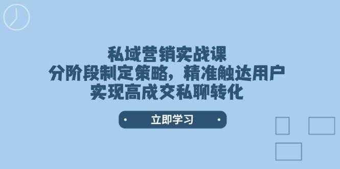 私域营销实战课,分阶段制定策略,精准触达用户,实现高成交私聊转化睿集资源栈-网赚项目-副业赚钱-互联网创业-资源整合睿集资源栈