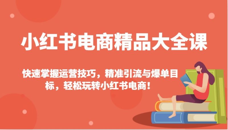 小红书电商精品大全课：快速掌握运营技巧，精准引流与爆单目标，轻松玩转小红书电商！睿集资源栈-网赚项目-副业赚钱-互联网创业-资源整合睿集资源栈