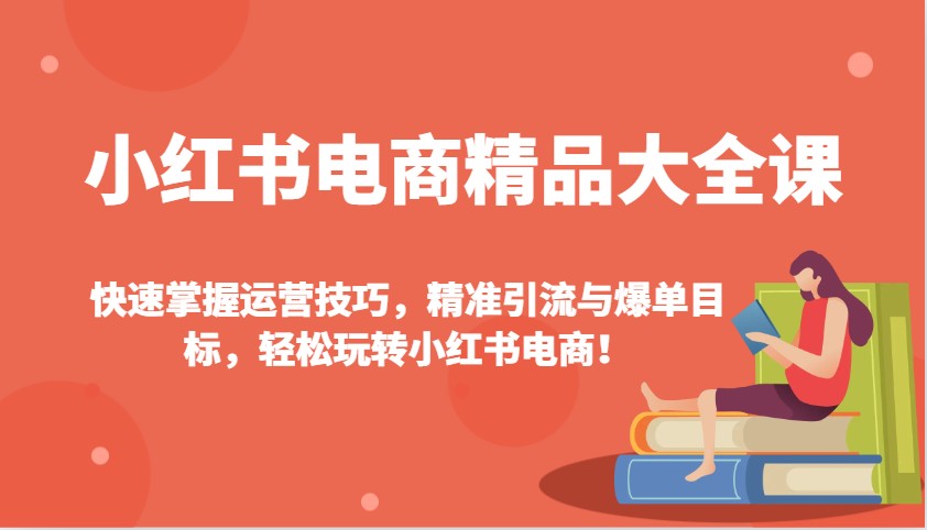 小红书电商精品大全课：快速掌握运营技巧，精准引流与爆单目标，轻松玩转小红书电商！睿集资源栈-网赚项目-副业赚钱-互联网创业-资源整合睿集资源栈