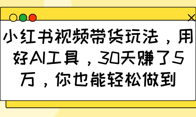 小红书视频带货玩法，用好AI工具，30天赚了5万，你也能轻松做到睿集资源栈-网赚项目-副业赚钱-互联网创业-资源整合睿集资源栈