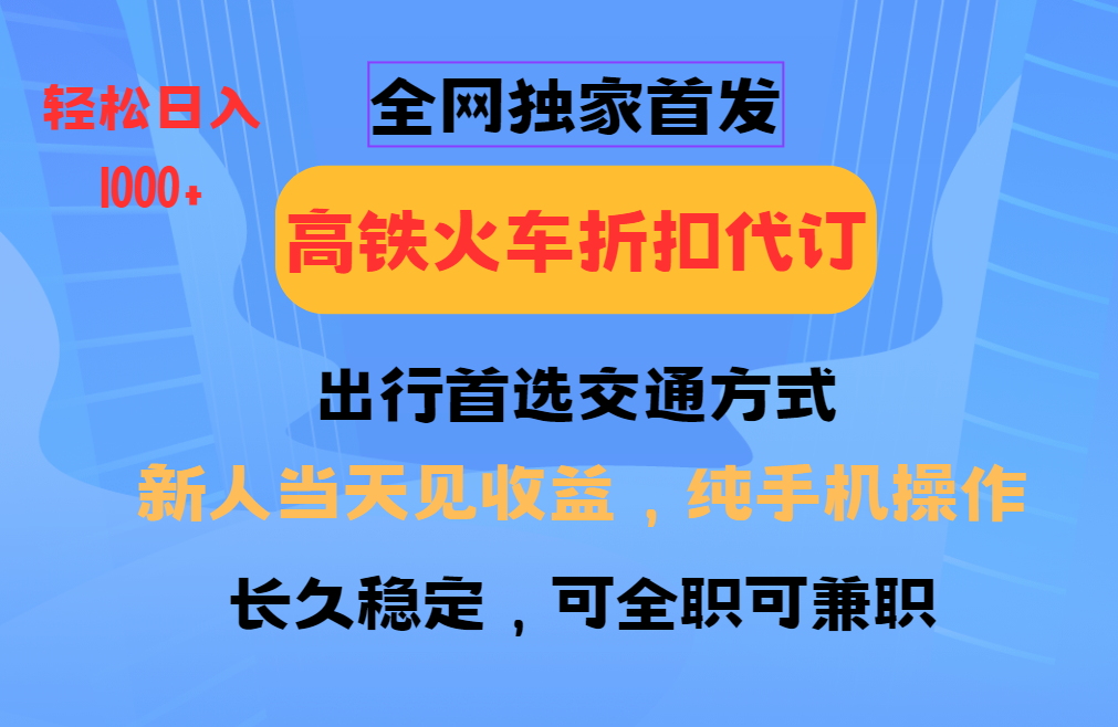 全网独家首发 全国高铁火车折扣代订 新手当日变现 纯手机操作 日入1000+睿集资源栈-网赚项目-副业赚钱-互联网创业-资源整合睿集资源栈