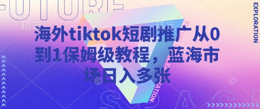 海外tiktok短剧推广从0到1保姆级教程，蓝海市场日入多张睿集资源栈-网赚项目-副业赚钱-互联网创业-资源整合睿集资源栈