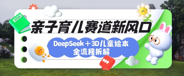 育儿赛道新风口：DeepSeek+3D绘本全流程拆解，月涨粉上W，还能培养亲子创造力睿集资源栈-网赚项目-副业赚钱-互联网创业-资源整合睿集资源栈
