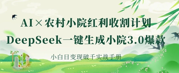 AI+农村小院红利收割：DeepSeek一键生成小院3.0爆款，小白日变现破千实战手册睿集资源栈-网赚项目-副业赚钱-互联网创业-资源整合睿集资源栈