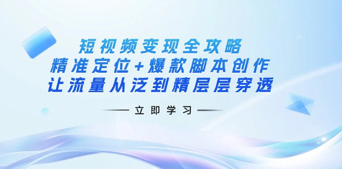 短视频变现全攻略:精准定位+爆款脚本创作,让流量从泛到精层层穿透睿集资源栈-网赚项目-副业赚钱-互联网创业-资源整合睿集资源栈