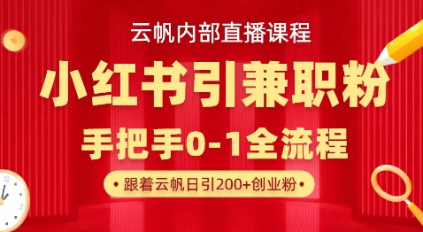 云帆内部直播课，小红书引流兼职粉教程，日引500+月变现过W睿集资源栈-网赚项目-副业赚钱-互联网创业-资源整合睿集资源栈