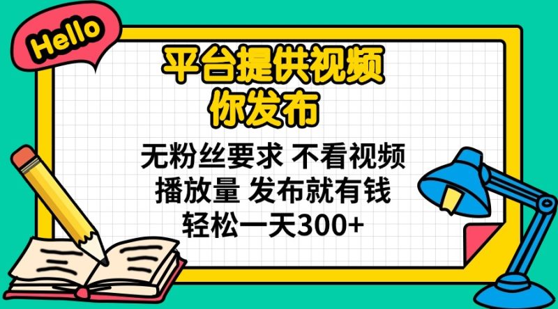 平台提供视频 你发布 无粉丝要求 不看视频播放量 发布就有钱 轻松一天300+睿集资源栈-网赚项目-副业赚钱-互联网创业-资源整合睿集资源栈