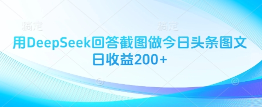 用DeepSeek回答截图做今日头条图文日收益200+睿集资源栈-网赚项目-副业赚钱-互联网创业-资源整合睿集资源栈