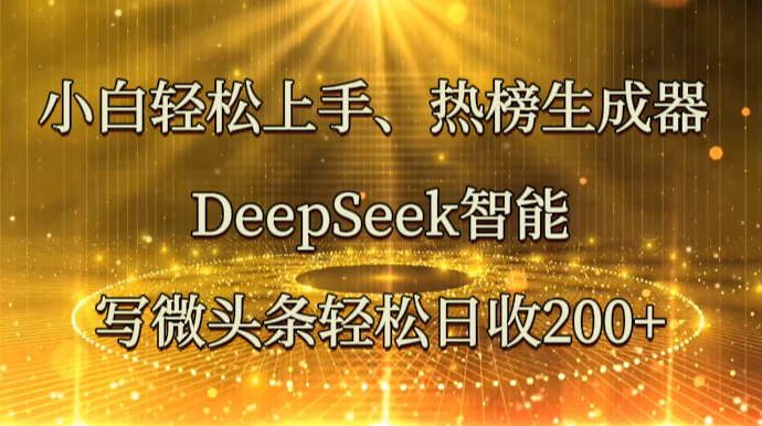 小白轻松上手、热榜生成器 DeepSeek智能写微头条轻松日收200+睿集资源栈-网赚项目-副业赚钱-互联网创业-资源整合睿集资源栈