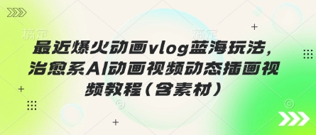 最近爆火动画vlog蓝海玩法，治愈系AI动画视频动态插画视频教程(含素材)睿集资源栈-网赚项目-副业赚钱-互联网创业-资源整合睿集资源栈
