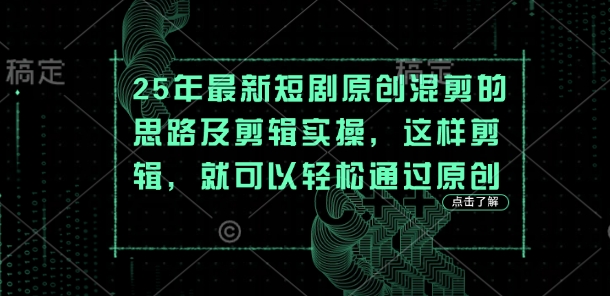 25年最新短剧原创混剪的思路及剪辑实操，这样剪辑，就可以轻松通过原创睿集资源栈-网赚项目-副业赚钱-互联网创业-资源整合睿集资源栈