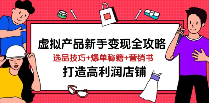 虚拟产品新手变现全攻略,选品技巧+爆单秘籍+营销书,打造高利润店铺睿集资源栈-网赚项目-副业赚钱-互联网创业-资源整合睿集资源栈