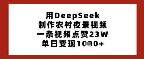 用DeepSeek制作农村夜景视频，一条视频点赞23W，单日变现多张睿集资源栈-网赚项目-副业赚钱-互联网创业-资源整合睿集资源栈