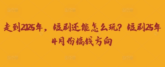 走到2025年，短剧还能怎么玩？短剧25年4月份搞钱方向睿集资源栈-网赚项目-副业赚钱-互联网创业-资源整合睿集资源栈