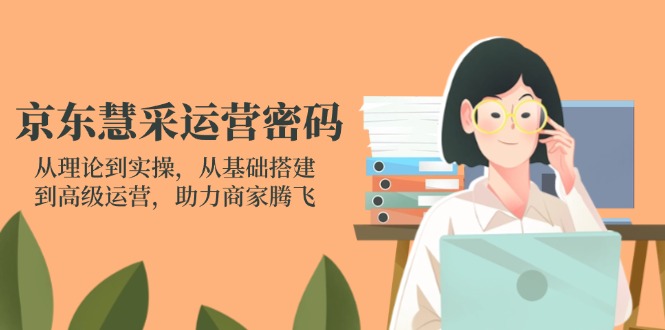 京东慧采运营密码：从理论到实操，从基础搭建到高级运营，助力商家腾飞睿集资源栈-网赚项目-副业赚钱-互联网创业-资源整合睿集资源栈