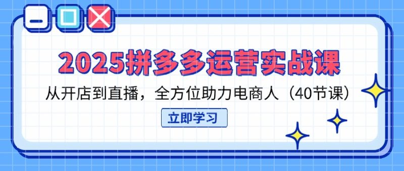 2025拼多多运营实战课，从开店到直播，全方位助力电商人(40节课睿集资源栈-网赚项目-副业赚钱-互联网创业-资源整合睿集资源栈