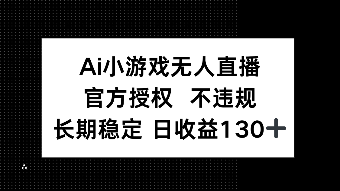 AI小游戏无人直播，官方授权 不违规，单日平均收益130+睿集资源栈-网赚项目-副业赚钱-互联网创业-资源整合睿集资源栈