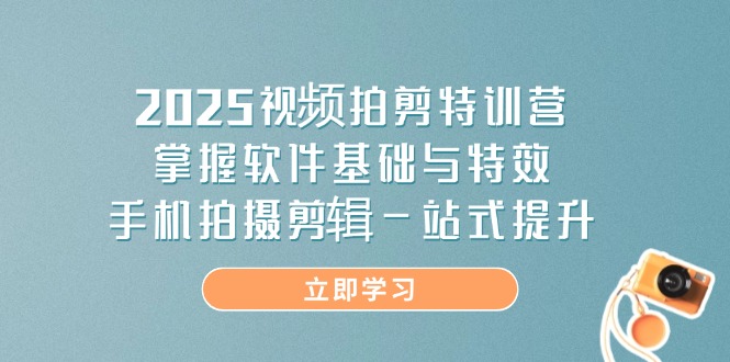 2025视频拍剪特训营，掌握软件基础与特效，手机拍摄剪辑一站式提升睿集资源栈-网赚项目-副业赚钱-互联网创业-资源整合睿集资源栈