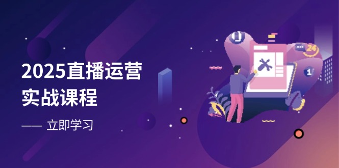 2025直播运营实战课程，零基础入门到流量优化，快速提升直播间表现睿集资源栈-网赚项目-副业赚钱-互联网创业-资源整合睿集资源栈