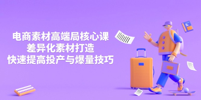 3月电商素材高端局核心课，差异化素材打造，快速提高投产与爆量技巧睿集资源栈-网赚项目-副业赚钱-互联网创业-资源整合睿集资源栈