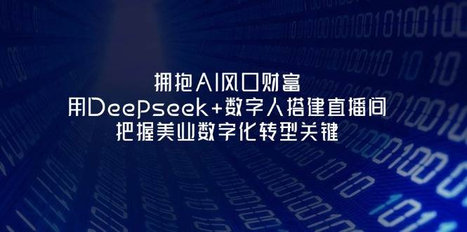 拥抱AI风口财富：用Deepseek+数字人搭建直播间，把握美业数字化转型关键睿集资源栈-网赚项目-副业赚钱-互联网创业-资源整合睿集资源栈