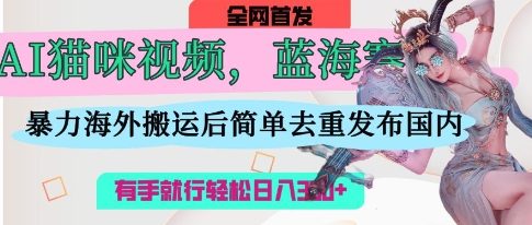 AI猫咪视频蓝海赛道,操作简单,直接海外搬运,简单去重,操作简单,有手就行日入3张睿集资源栈-网赚项目-副业赚钱-互联网创业-资源整合睿集资源栈