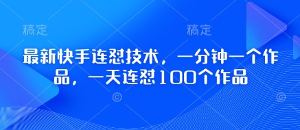最新快手连怼技术，一分钟一个作品，一天连怼100个作品睿集资源栈-网赚项目-副业赚钱-互联网创业-资源整合睿集资源栈